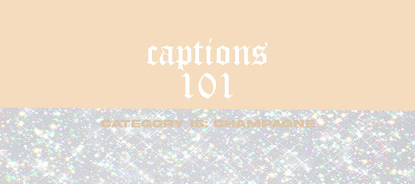 Captions 101 - Champange/ gold edition